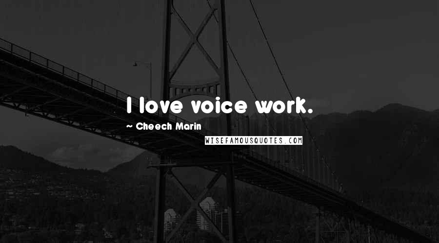 Cheech Marin Quotes: I love voice work.