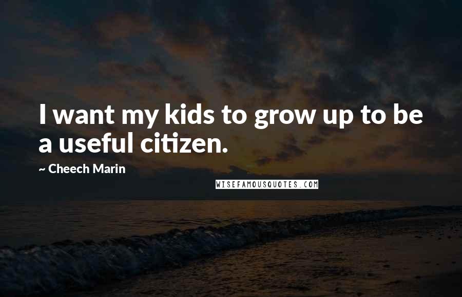 Cheech Marin Quotes: I want my kids to grow up to be a useful citizen.