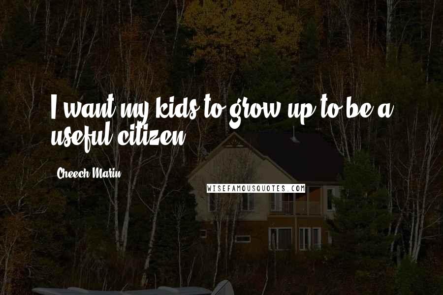 Cheech Marin Quotes: I want my kids to grow up to be a useful citizen.