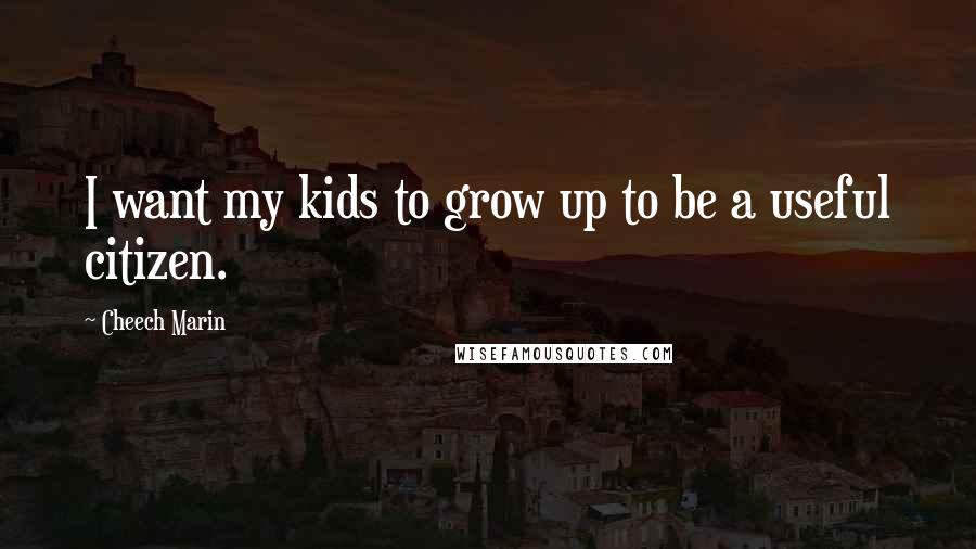 Cheech Marin Quotes: I want my kids to grow up to be a useful citizen.