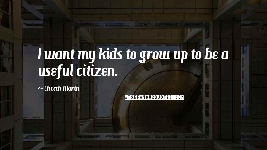 Cheech Marin Quotes: I want my kids to grow up to be a useful citizen.