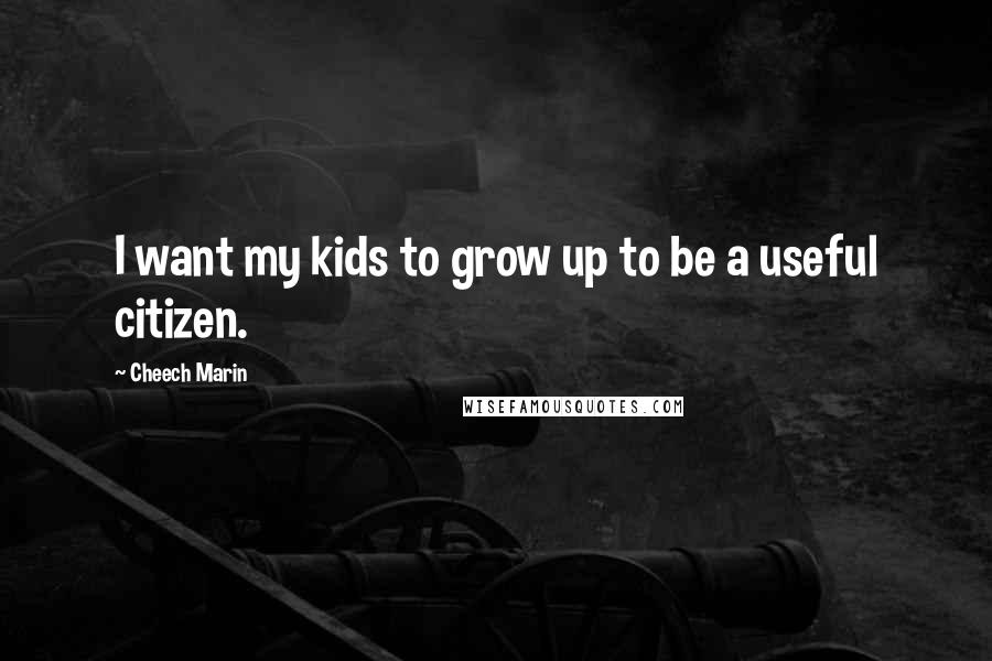 Cheech Marin Quotes: I want my kids to grow up to be a useful citizen.