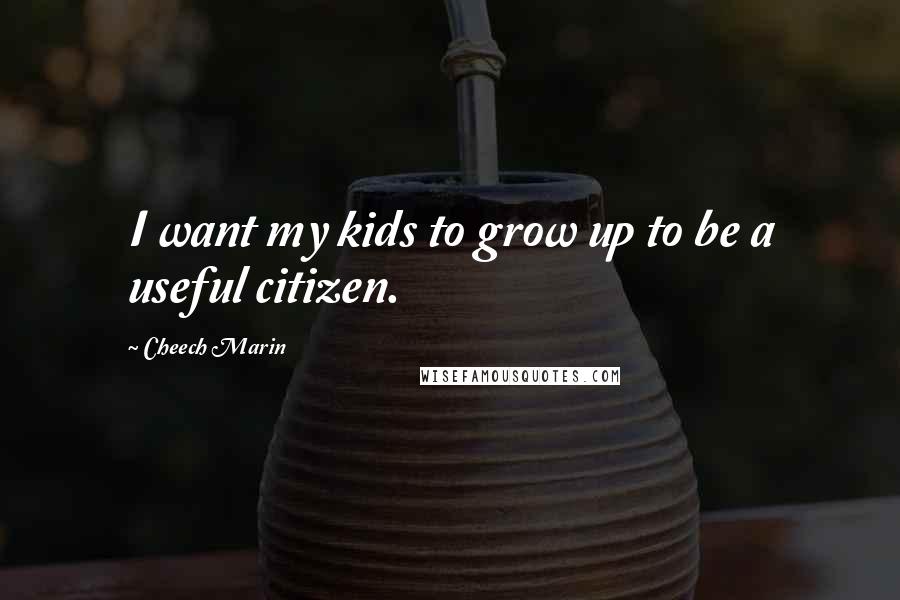 Cheech Marin Quotes: I want my kids to grow up to be a useful citizen.