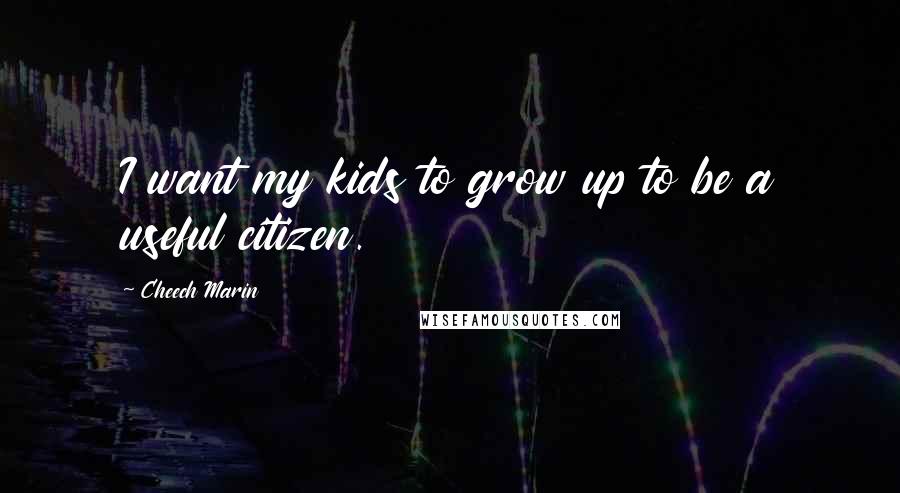 Cheech Marin Quotes: I want my kids to grow up to be a useful citizen.