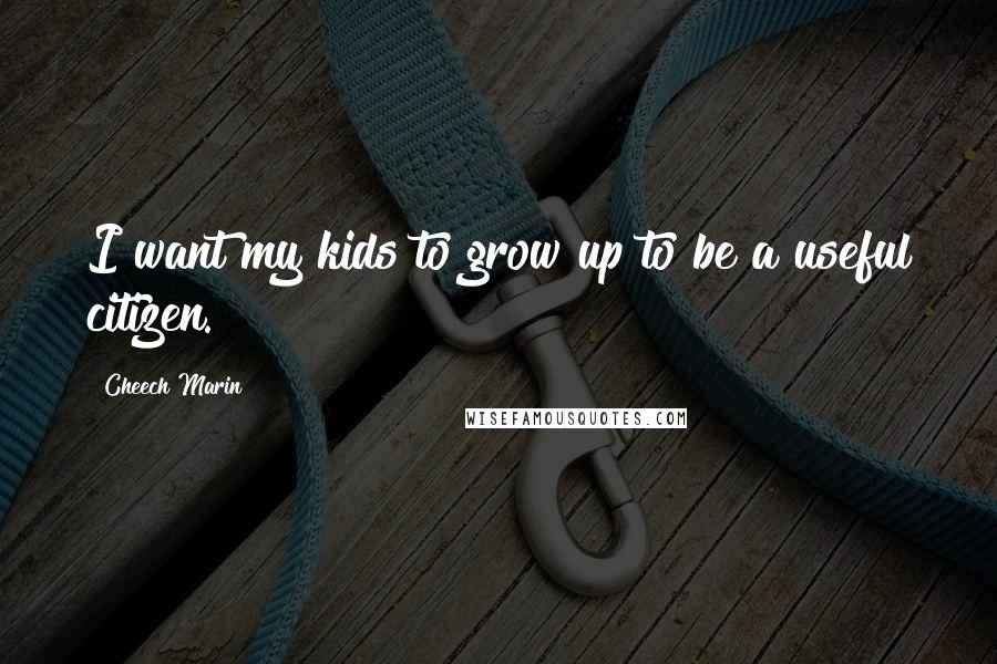Cheech Marin Quotes: I want my kids to grow up to be a useful citizen.