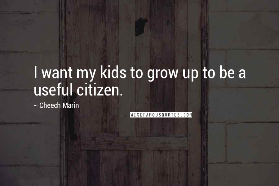 Cheech Marin Quotes: I want my kids to grow up to be a useful citizen.