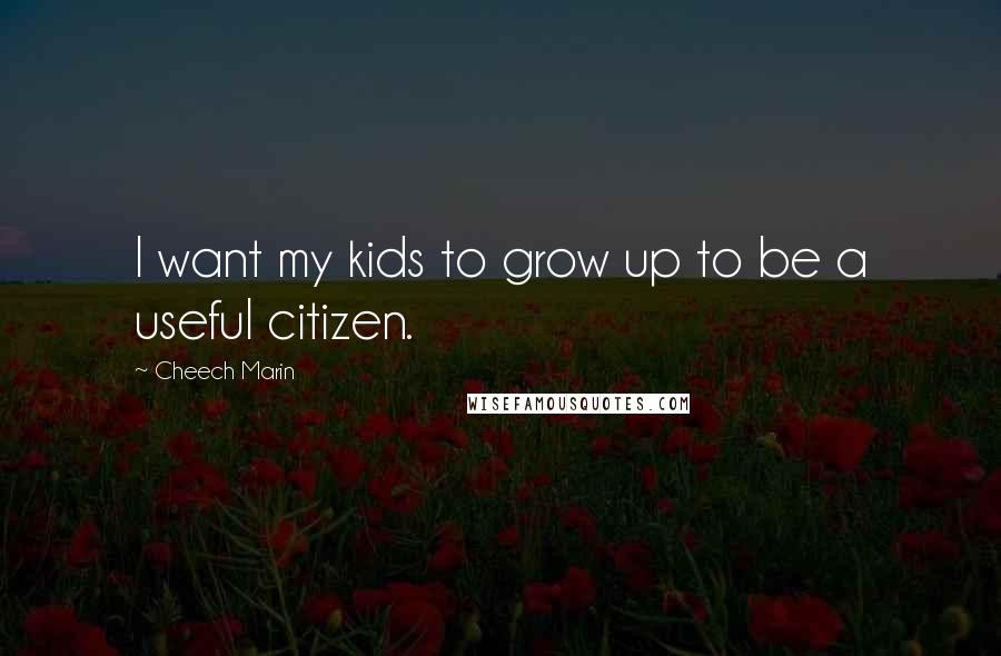 Cheech Marin Quotes: I want my kids to grow up to be a useful citizen.