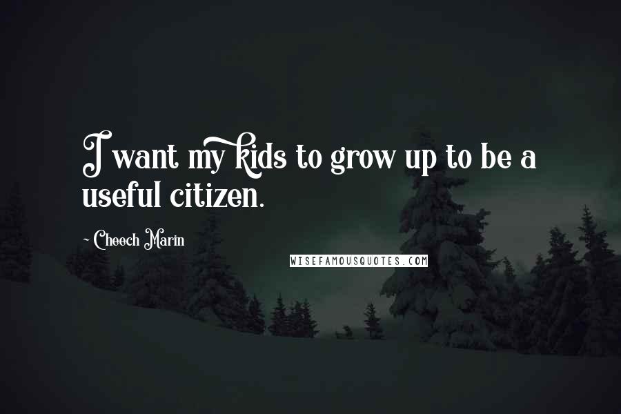 Cheech Marin Quotes: I want my kids to grow up to be a useful citizen.