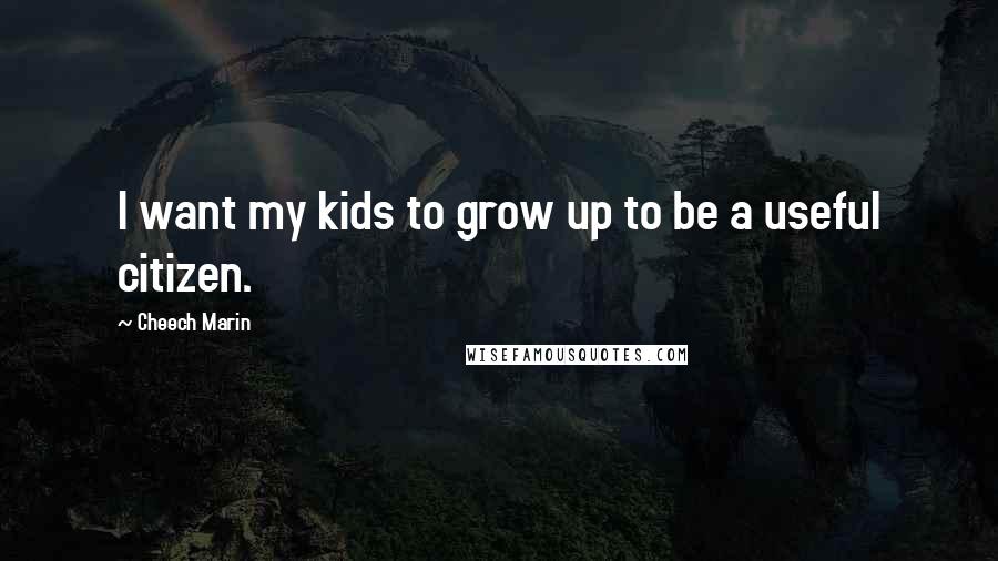 Cheech Marin Quotes: I want my kids to grow up to be a useful citizen.