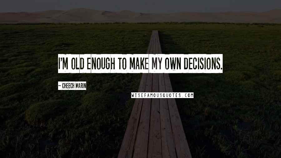 Cheech Marin Quotes: I'm old enough to make my own decisions.