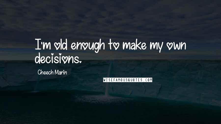 Cheech Marin Quotes: I'm old enough to make my own decisions.