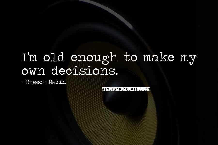 Cheech Marin Quotes: I'm old enough to make my own decisions.