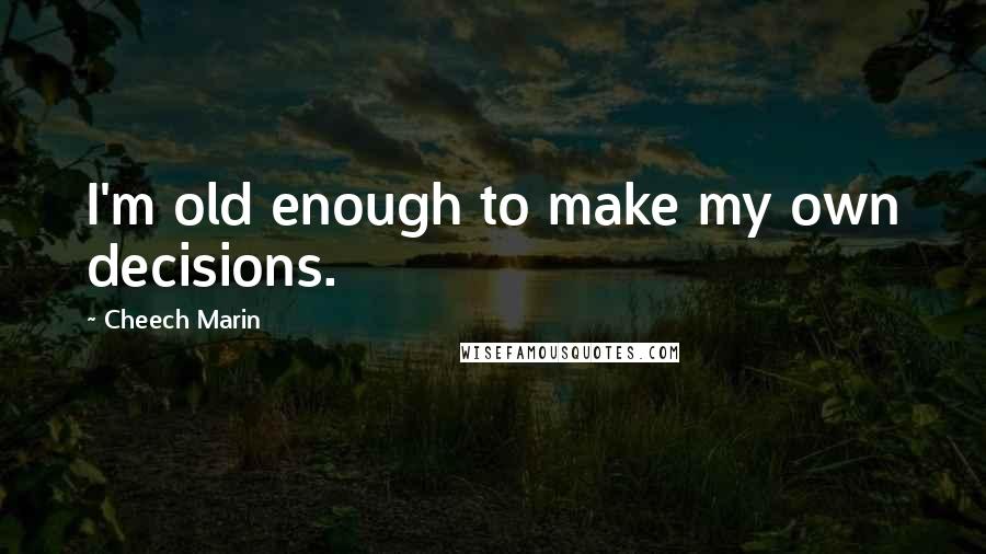 Cheech Marin Quotes: I'm old enough to make my own decisions.