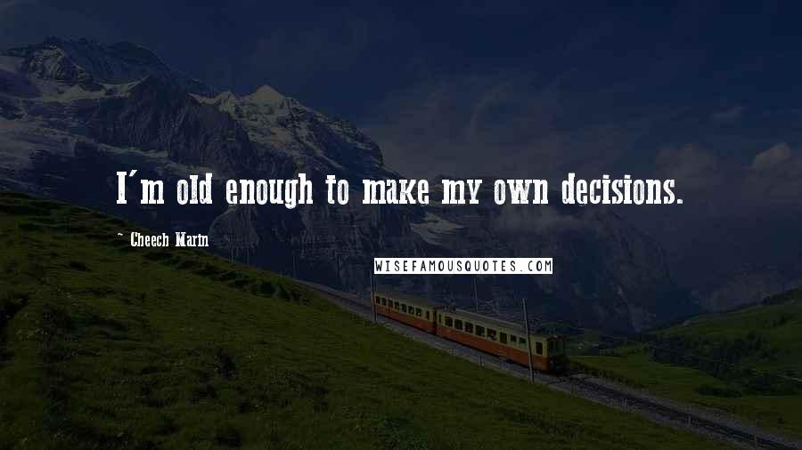 Cheech Marin Quotes: I'm old enough to make my own decisions.