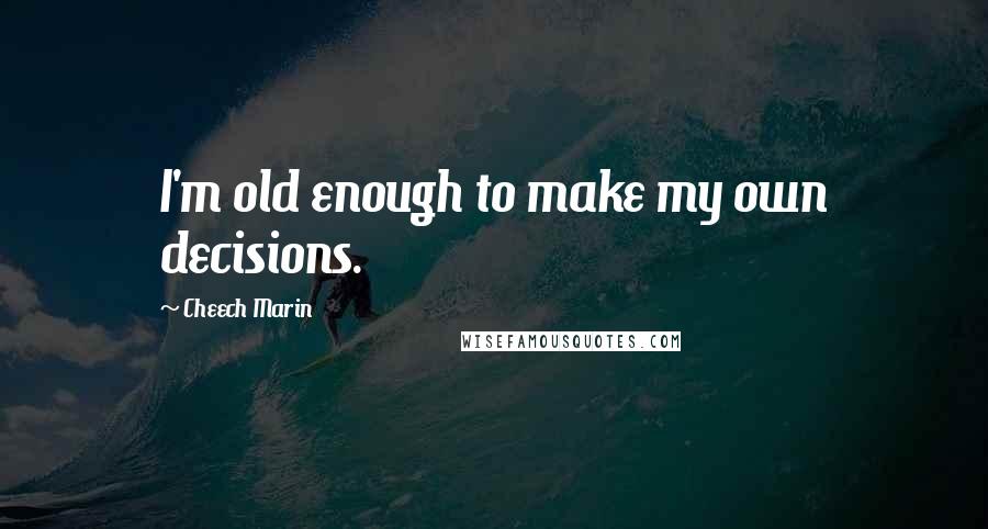 Cheech Marin Quotes: I'm old enough to make my own decisions.