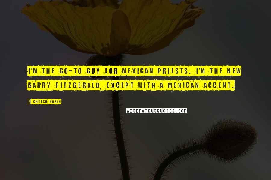 Cheech Marin Quotes: I'm the go-to guy for Mexican priests. I'm the new Barry Fitzgerald, except with a Mexican accent.