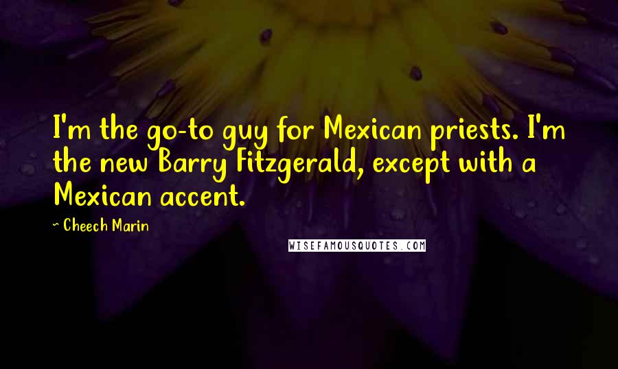 Cheech Marin Quotes: I'm the go-to guy for Mexican priests. I'm the new Barry Fitzgerald, except with a Mexican accent.