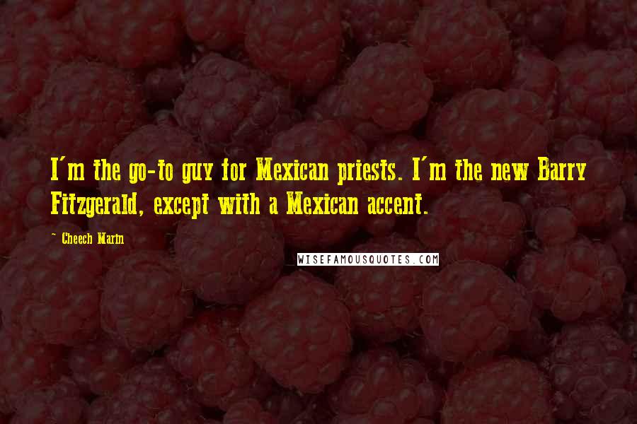 Cheech Marin Quotes: I'm the go-to guy for Mexican priests. I'm the new Barry Fitzgerald, except with a Mexican accent.