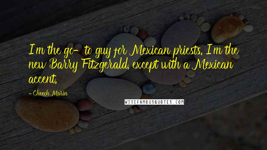 Cheech Marin Quotes: I'm the go-to guy for Mexican priests. I'm the new Barry Fitzgerald, except with a Mexican accent.