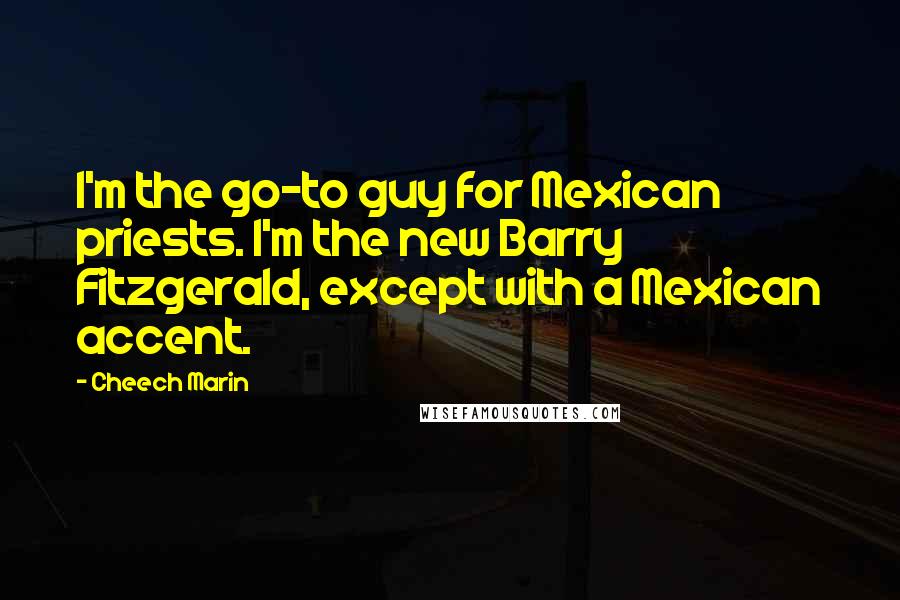 Cheech Marin Quotes: I'm the go-to guy for Mexican priests. I'm the new Barry Fitzgerald, except with a Mexican accent.