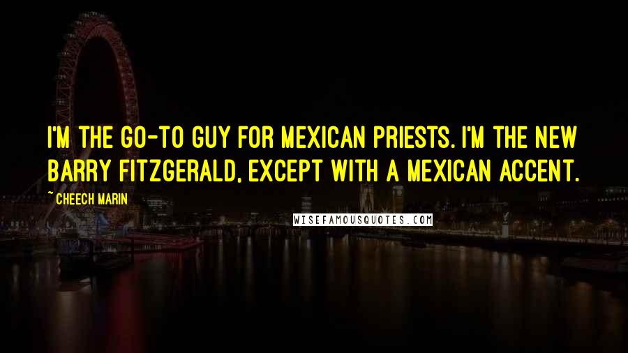 Cheech Marin Quotes: I'm the go-to guy for Mexican priests. I'm the new Barry Fitzgerald, except with a Mexican accent.