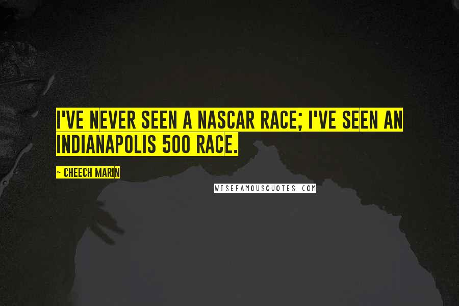 Cheech Marin Quotes: I've never seen a NASCAR race; I've seen an Indianapolis 500 race.