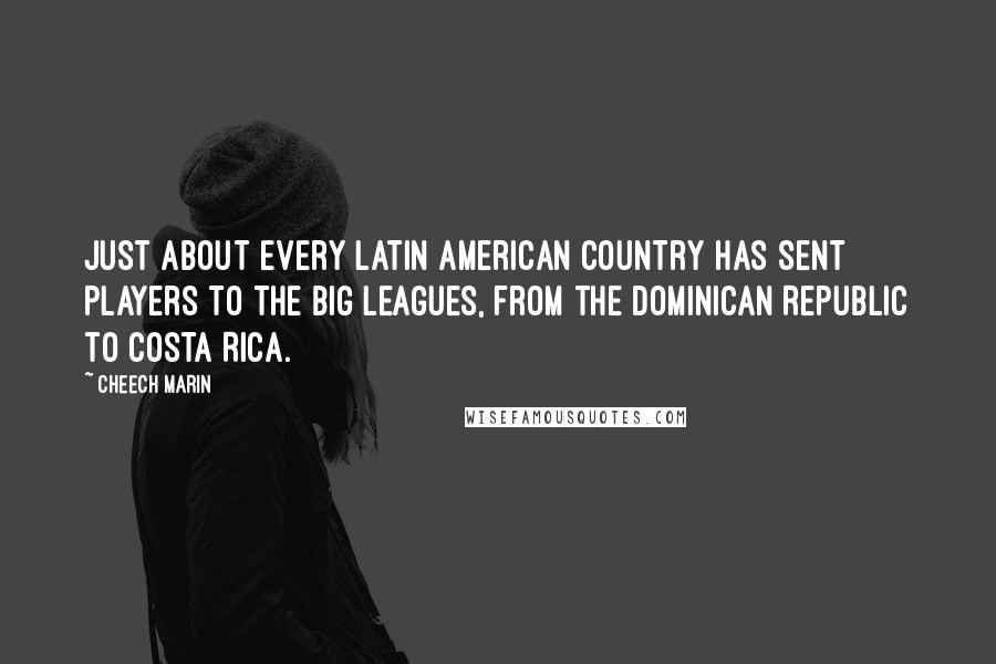 Cheech Marin Quotes: Just about every Latin American country has sent players to the big leagues, from the Dominican Republic to Costa Rica.