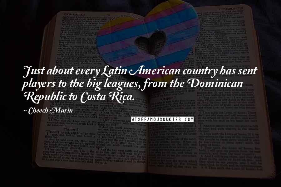 Cheech Marin Quotes: Just about every Latin American country has sent players to the big leagues, from the Dominican Republic to Costa Rica.