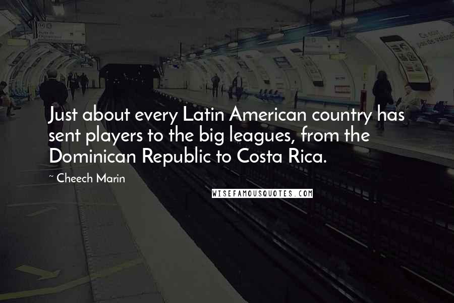 Cheech Marin Quotes: Just about every Latin American country has sent players to the big leagues, from the Dominican Republic to Costa Rica.