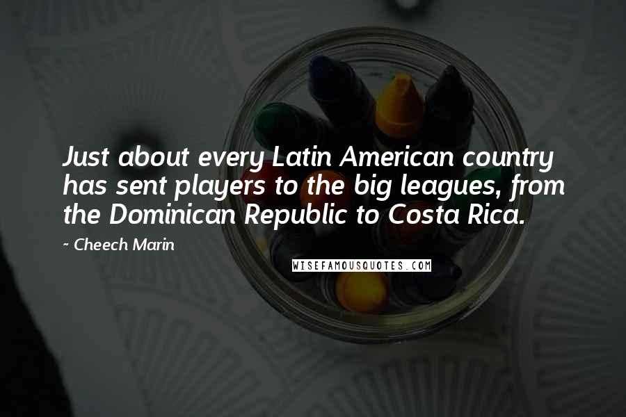 Cheech Marin Quotes: Just about every Latin American country has sent players to the big leagues, from the Dominican Republic to Costa Rica.