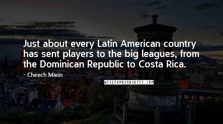 Cheech Marin Quotes: Just about every Latin American country has sent players to the big leagues, from the Dominican Republic to Costa Rica.