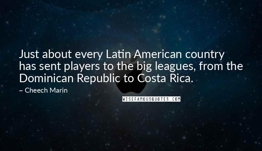 Cheech Marin Quotes: Just about every Latin American country has sent players to the big leagues, from the Dominican Republic to Costa Rica.