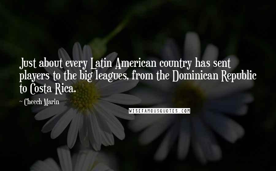 Cheech Marin Quotes: Just about every Latin American country has sent players to the big leagues, from the Dominican Republic to Costa Rica.