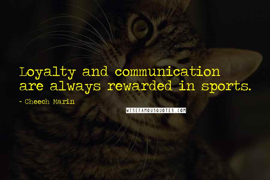 Cheech Marin Quotes: Loyalty and communication are always rewarded in sports.