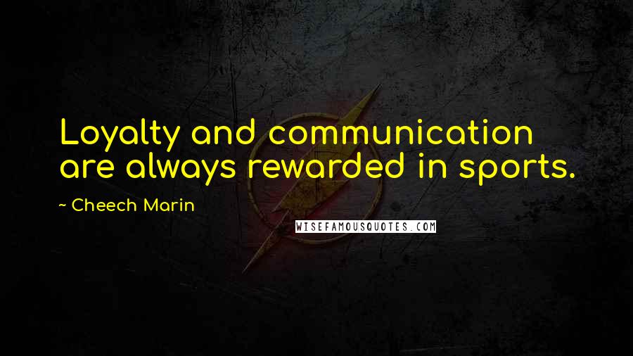 Cheech Marin Quotes: Loyalty and communication are always rewarded in sports.