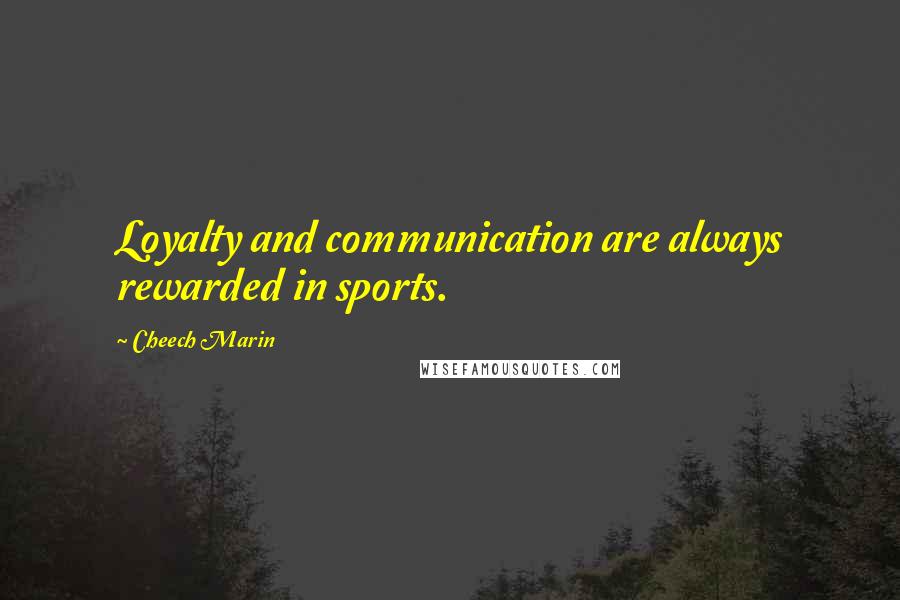 Cheech Marin Quotes: Loyalty and communication are always rewarded in sports.