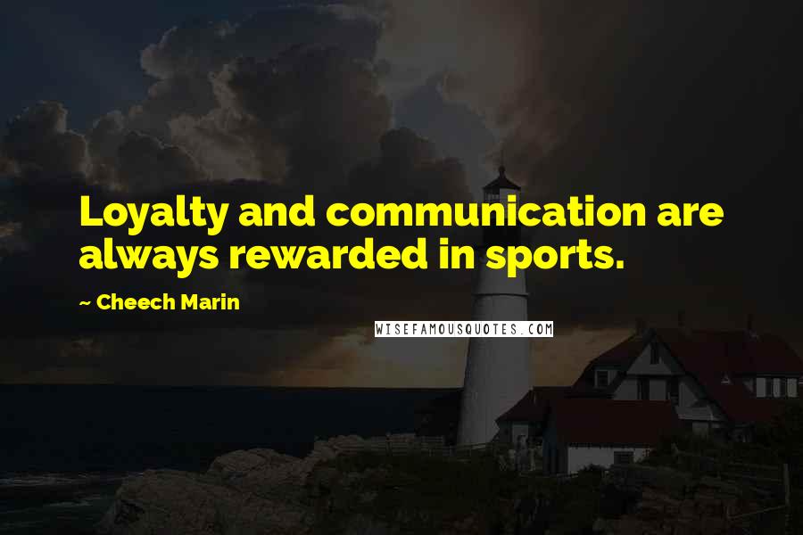 Cheech Marin Quotes: Loyalty and communication are always rewarded in sports.