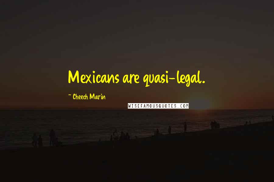 Cheech Marin Quotes: Mexicans are quasi-legal.