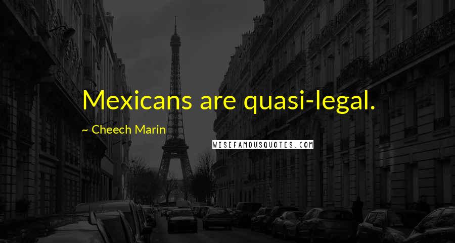 Cheech Marin Quotes: Mexicans are quasi-legal.