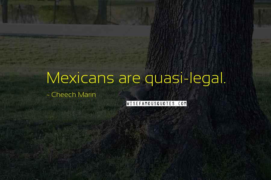 Cheech Marin Quotes: Mexicans are quasi-legal.