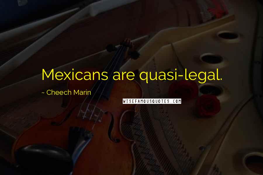 Cheech Marin Quotes: Mexicans are quasi-legal.