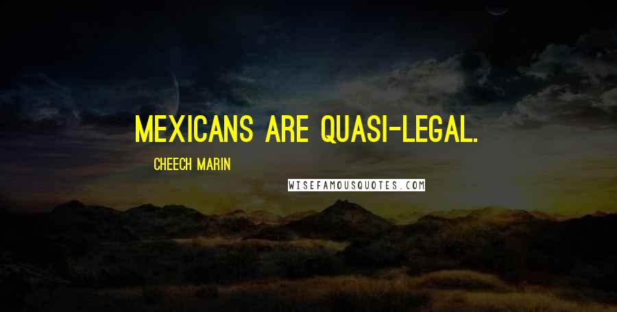 Cheech Marin Quotes: Mexicans are quasi-legal.