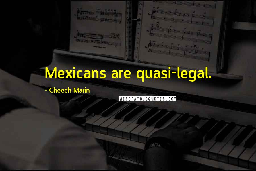 Cheech Marin Quotes: Mexicans are quasi-legal.