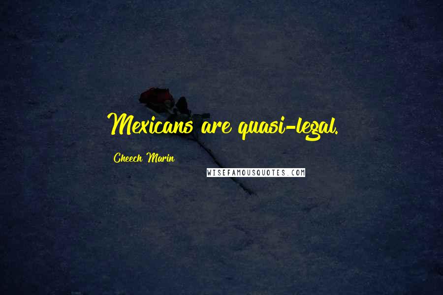 Cheech Marin Quotes: Mexicans are quasi-legal.