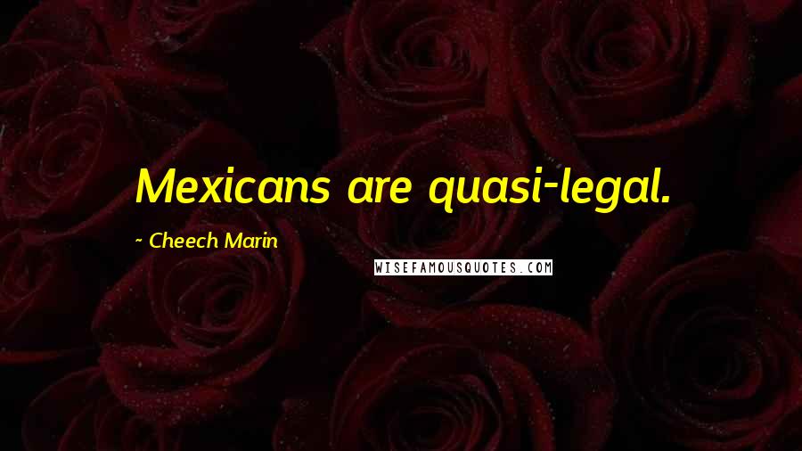 Cheech Marin Quotes: Mexicans are quasi-legal.