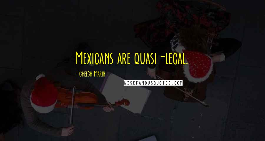 Cheech Marin Quotes: Mexicans are quasi-legal.