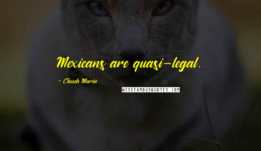 Cheech Marin Quotes: Mexicans are quasi-legal.