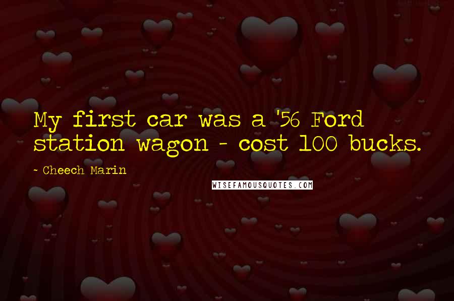 Cheech Marin Quotes: My first car was a '56 Ford station wagon - cost 100 bucks.