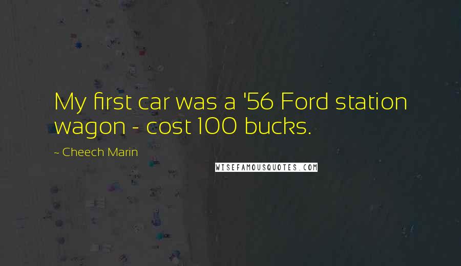 Cheech Marin Quotes: My first car was a '56 Ford station wagon - cost 100 bucks.