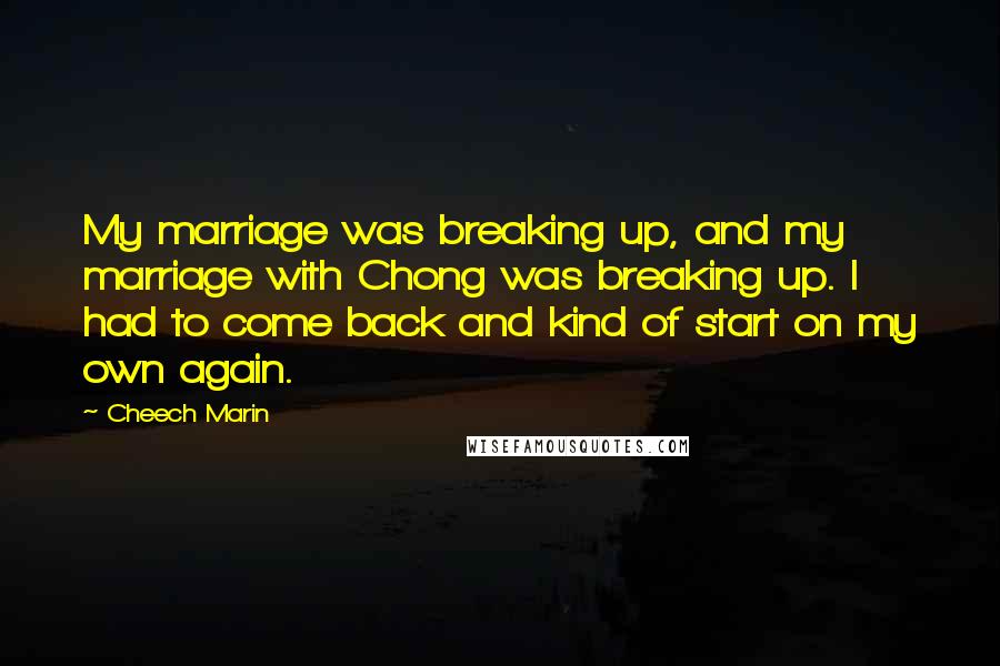 Cheech Marin Quotes: My marriage was breaking up, and my marriage with Chong was breaking up. I had to come back and kind of start on my own again.